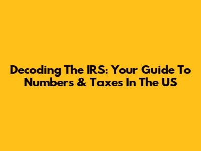 Decoding The IRS: Your Guide To Numbers & Taxes In The US