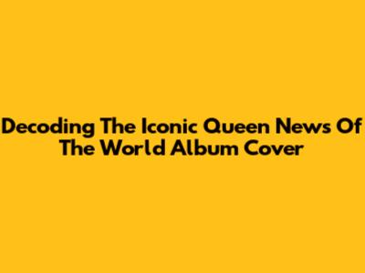 Decoding The Iconic Queen News Of The World Album Cover