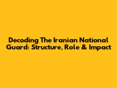 Decoding The Iranian National Guard: Structure, Role & Impact