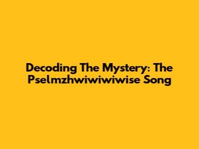 Decoding The Mystery: The Pselmzhwiwiwiwise Song