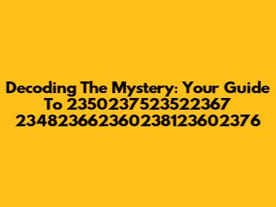 Decoding The Mystery: Your Guide To 2350237523522367 234823662360238123602376