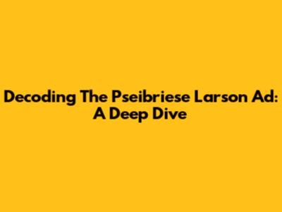 Decoding The Pseibriese Larson Ad: A Deep Dive