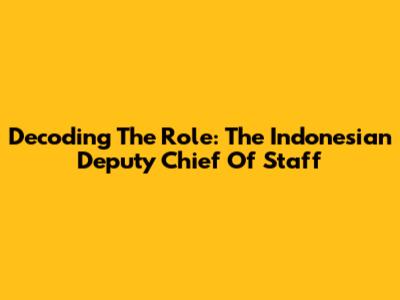 Decoding The Role: The Indonesian Deputy Chief Of Staff