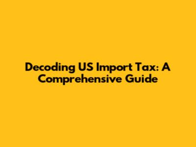 Decoding US Import Tax: A Comprehensive Guide