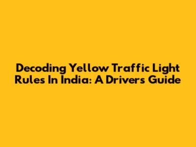 Decoding Yellow Traffic Light Rules In India: A Driver's Guide