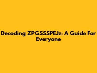 Decoding ZPGSSSPEJz: A Guide For Everyone