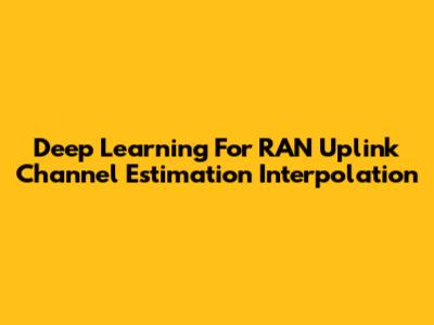 Deep Learning For RAN Uplink Channel Estimation Interpolation