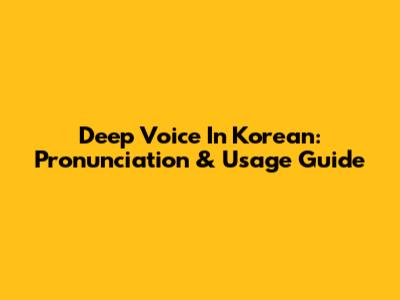 Deep Voice In Korean: Pronunciation & Usage Guide