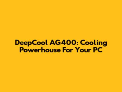 DeepCool AG400: Cooling Powerhouse For Your PC