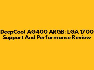 DeepCool AG400 ARGB: LGA 1700 Support And Performance Review