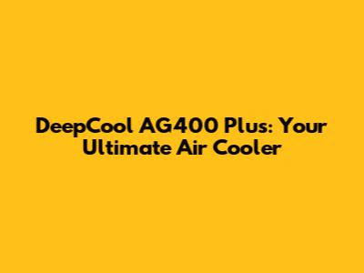 DeepCool AG400 Plus: Your Ultimate Air Cooler