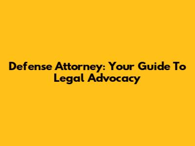 Defense Attorney: Your Guide To Legal Advocacy