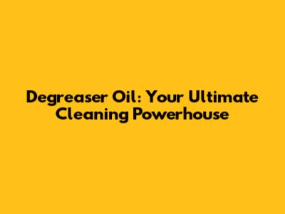 Degreaser Oil: Your Ultimate Cleaning Powerhouse