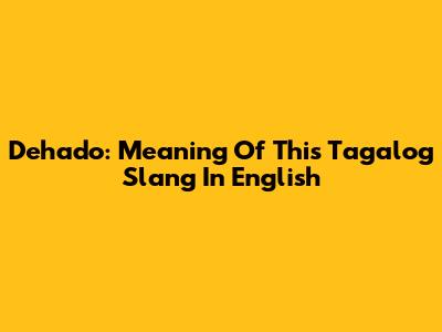 Dehado: Meaning Of This Tagalog Slang In English