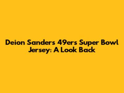 Deion Sanders' 49ers Super Bowl Jersey: A Look Back