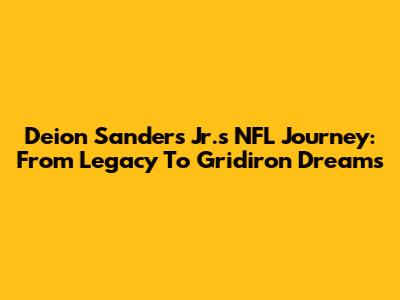 Deion Sanders Jr.'s NFL Journey: From Legacy To Gridiron Dreams