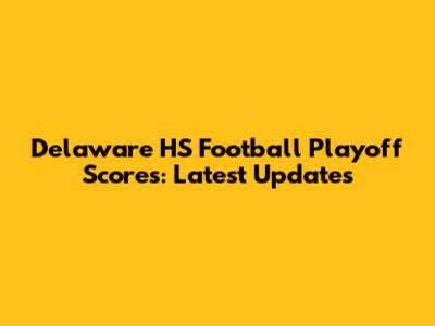 Delaware HS Football Playoff Scores: Latest Updates
