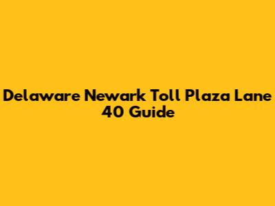 Delaware Newark Toll Plaza Lane 40 Guide