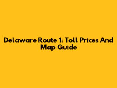 Delaware Route 1: Toll Prices And Map Guide