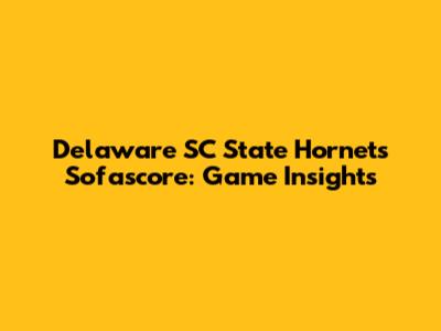 Delaware SC State Hornets Sofascore: Game Insights
