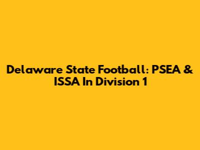 Delaware State Football: PSEA & ISSA In Division 1