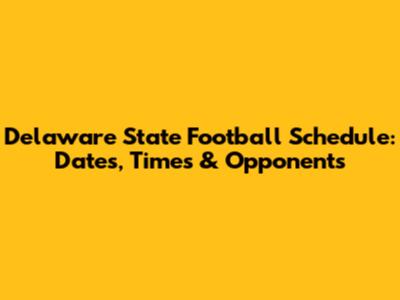 Delaware State Football Schedule: Dates, Times & Opponents