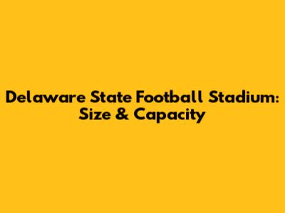 Delaware State Football Stadium: Size & Capacity