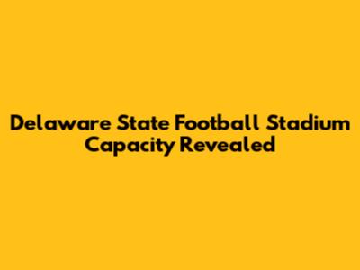 Delaware State Football Stadium Capacity Revealed