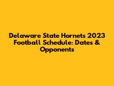 Delaware State Hornets 2023 Football Schedule: Dates & Opponents