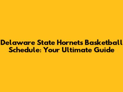 Delaware State Hornets Basketball Schedule: Your Ultimate Guide