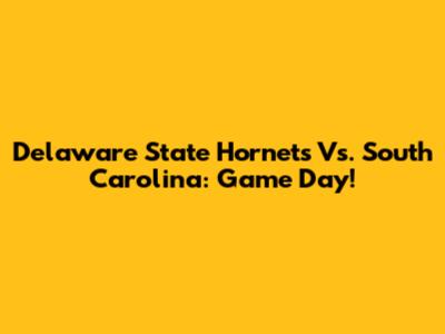 Delaware State Hornets Vs. South Carolina: Game Day!