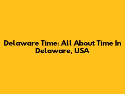 Delaware Time: All About Time In Delaware, USA