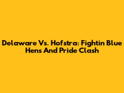 Delaware Vs. Hofstra: Fightin' Blue Hens And Pride Clash