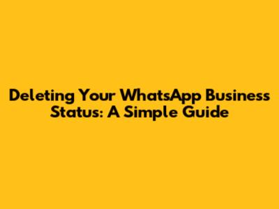 Deleting Your WhatsApp Business Status: A Simple Guide