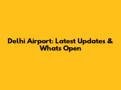 Delhi Airport: Latest Updates & What's Open