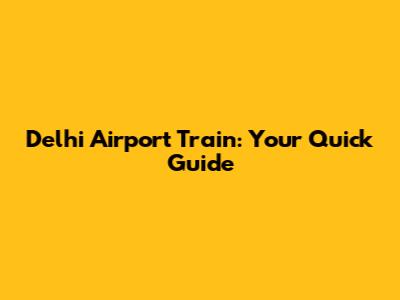 Delhi Airport Train: Your Quick Guide