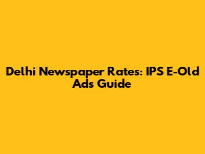 Delhi Newspaper Rates: IPS E-Old Ads Guide