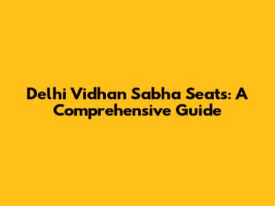 Delhi Vidhan Sabha Seats: A Comprehensive Guide