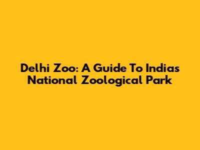 Delhi Zoo: A Guide To India's National Zoological Park