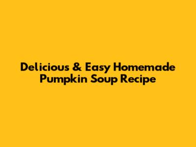 Delicious & Easy Homemade Pumpkin Soup Recipe