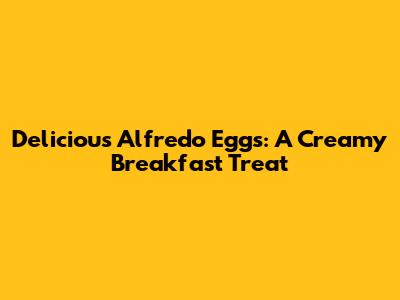 Delicious Alfredo Eggs: A Creamy Breakfast Treat