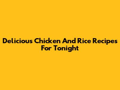 Delicious Chicken And Rice Recipes For Tonight