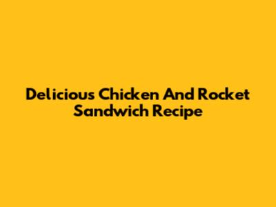 Delicious Chicken And Rocket Sandwich Recipe