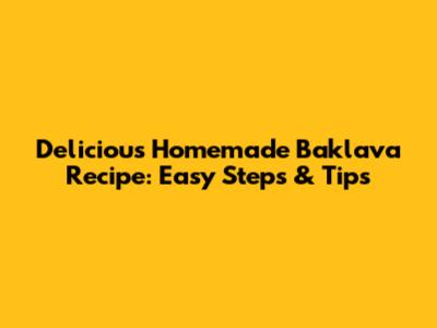Delicious Homemade Baklava Recipe: Easy Steps & Tips