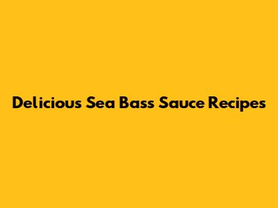 Delicious Sea Bass Sauce Recipes
