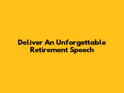 Deliver An Unforgettable Retirement Speech