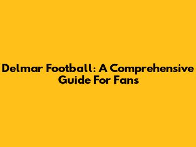 Delmar Football: A Comprehensive Guide For Fans