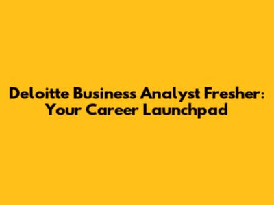 Deloitte Business Analyst Fresher: Your Career Launchpad