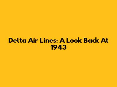 Delta Air Lines: A Look Back At 1943
