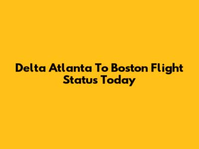 Delta Atlanta To Boston Flight Status Today